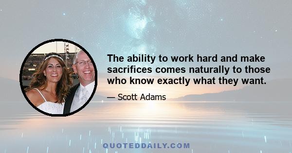 The ability to work hard and make sacrifices comes naturally to those who know exactly what they want.