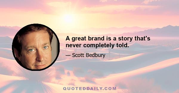 A great brand is a story that's never completely told.