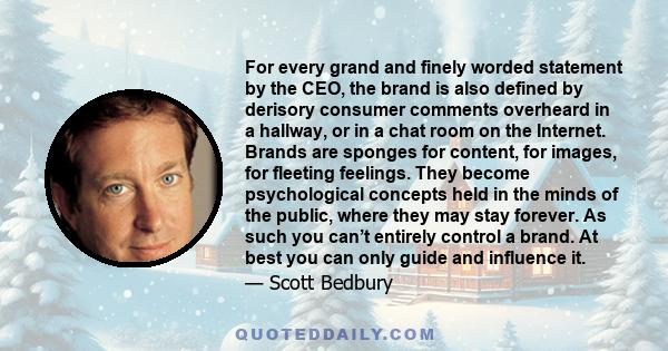 For every grand and finely worded statement by the CEO, the brand is also defined by derisory consumer comments overheard in a hallway, or in a chat room on the Internet. Brands are sponges for content, for images, for