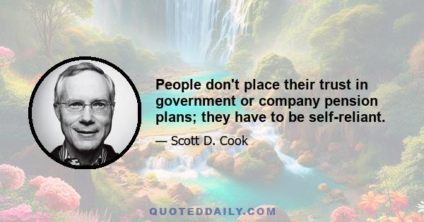 People don't place their trust in government or company pension plans; they have to be self-reliant.