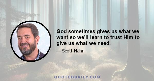 God sometimes gives us what we want so we'll learn to trust Him to give us what we need.