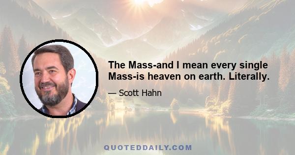 The Mass-and I mean every single Mass-is heaven on earth. Literally.