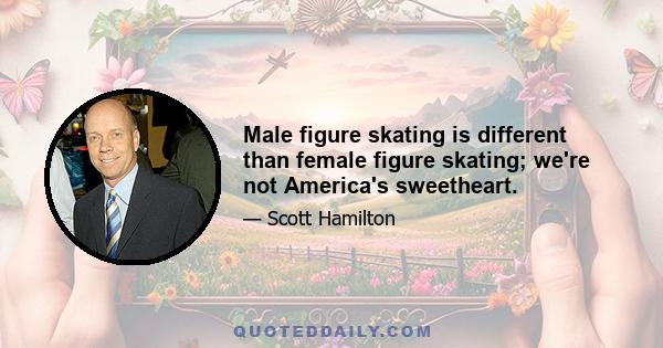 Male figure skating is different than female figure skating; we're not America's sweetheart.