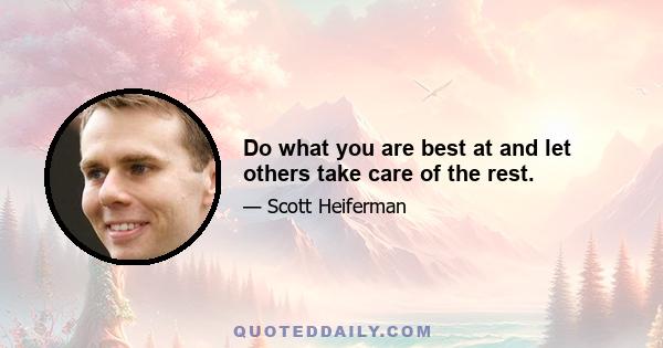 Do what you are best at and let others take care of the rest.