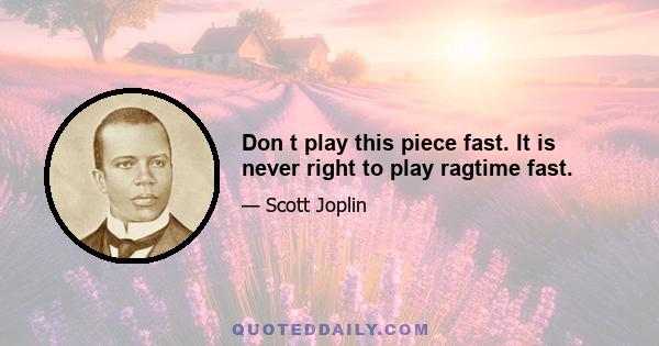 Don t play this piece fast. It is never right to play ragtime fast.