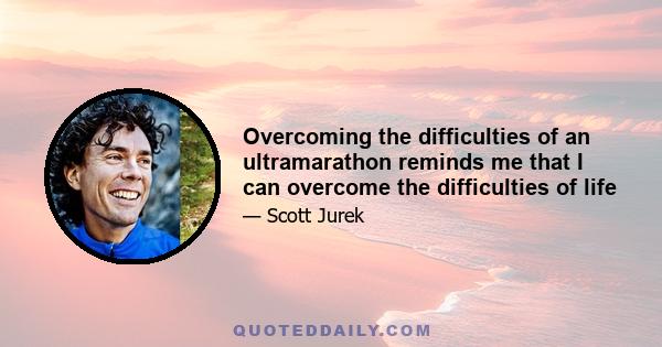 Overcoming the difficulties of an ultramarathon reminds me that I can overcome the difficulties of life