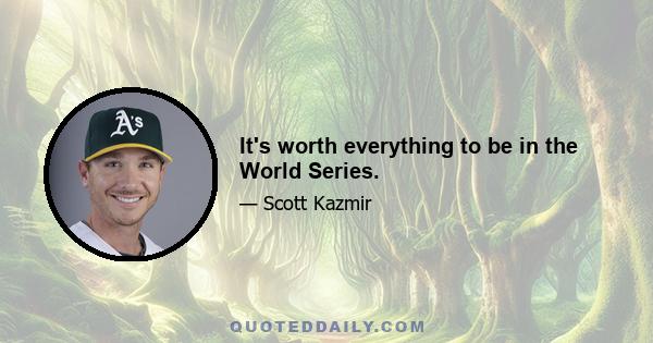 It's worth everything to be in the World Series.