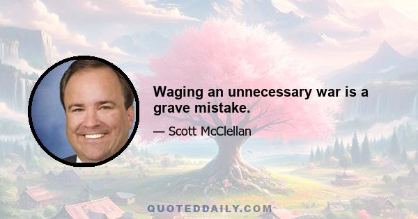 Waging an unnecessary war is a grave mistake.