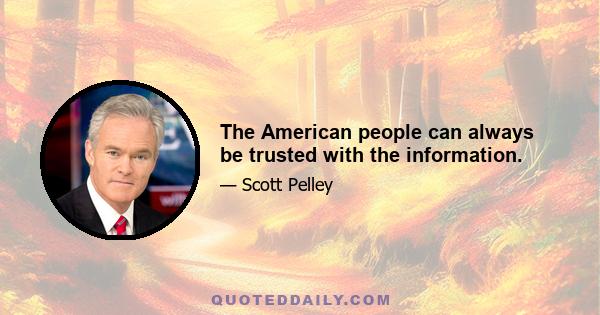 The American people can always be trusted with the information.