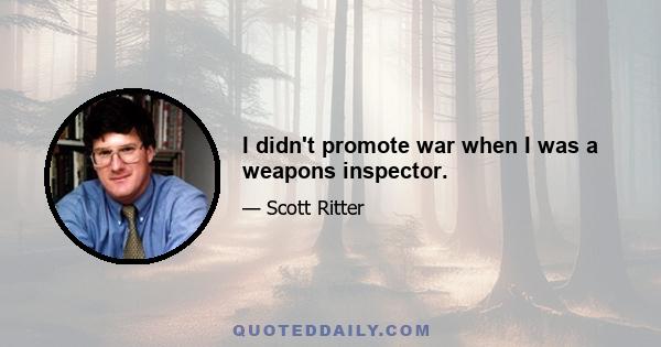 I didn't promote war when I was a weapons inspector.