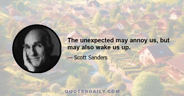 The unexpected may annoy us, but may also wake us up.