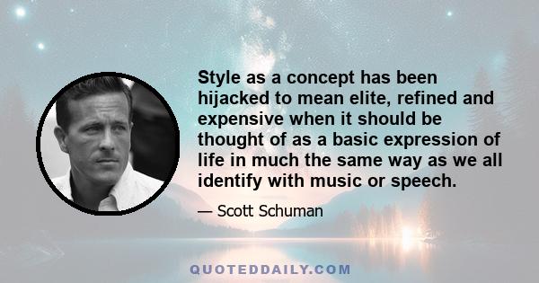 Style as a concept has been hijacked to mean elite, refined and expensive when it should be thought of as a basic expression of life in much the same way as we all identify with music or speech.