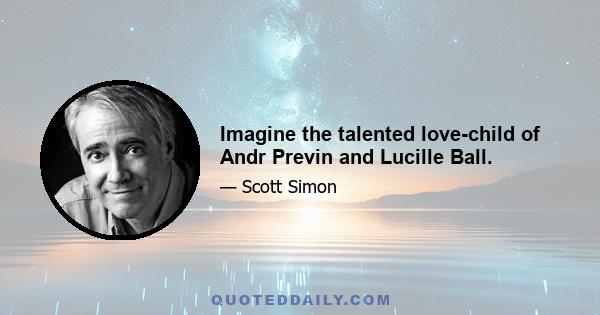 Imagine the talented love-child of Andr Previn and Lucille Ball.