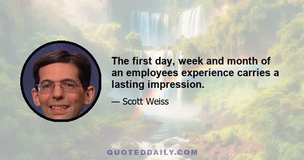 The first day, week and month of an employees experience carries a lasting impression.