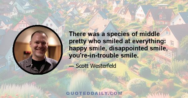 There was a species of middle pretty who smiled at everything: happy smile, disappointed smile, you're-in-trouble smile.