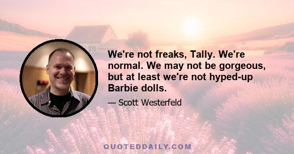 We're not freaks, Tally. We're normal. We may not be gorgeous, but at least we're not hyped-up Barbie dolls.