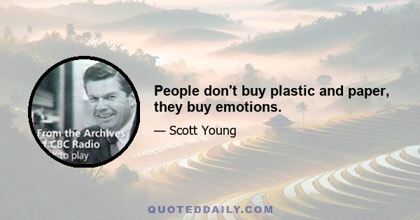 People don't buy plastic and paper, they buy emotions.