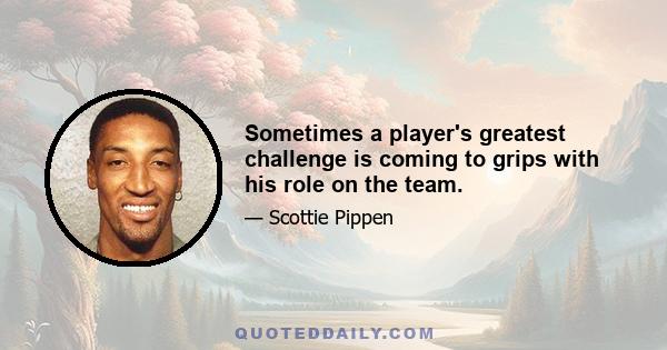 Sometimes a player's greatest challenge is coming to grips with his role on the team.