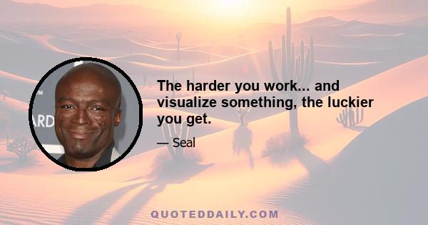 The harder you work... and visualize something, the luckier you get.