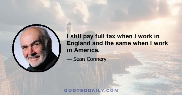 I still pay full tax when I work in England and the same when I work in America.