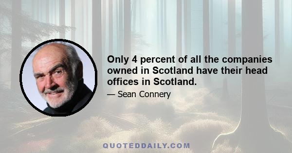 Only 4 percent of all the companies owned in Scotland have their head offices in Scotland.