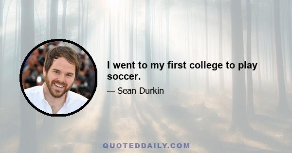 I went to my first college to play soccer.