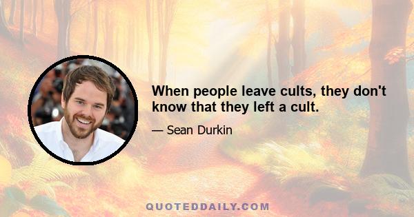 When people leave cults, they don't know that they left a cult.