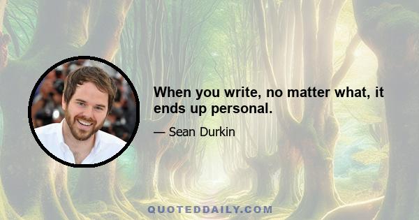 When you write, no matter what, it ends up personal.