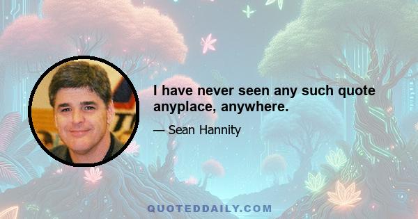 I have never seen any such quote anyplace, anywhere.