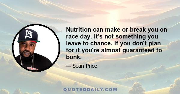 Nutrition can make or break you on race day. It's not something you leave to chance. If you don't plan for it you're almost guaranteed to bonk.