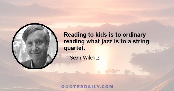 Reading to kids is to ordinary reading what jazz is to a string quartet.