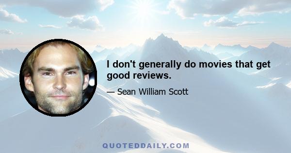 I don't generally do movies that get good reviews.