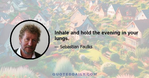 Inhale and hold the evening in your lungs.