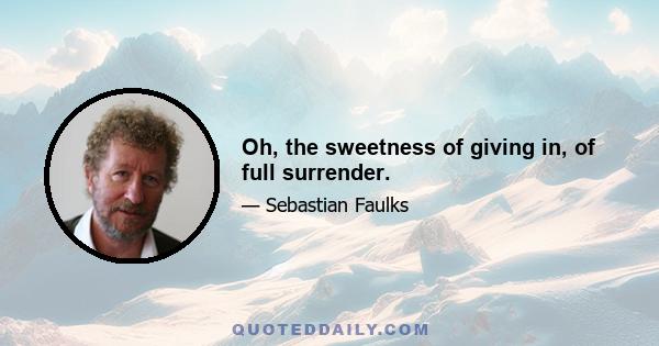 Oh, the sweetness of giving in, of full surrender.