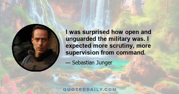 I was surprised how open and unguarded the military was. I expected more scrutiny, more supervision from command.