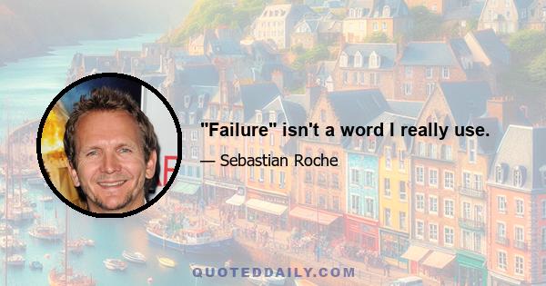 Failure isn't a word I really use.