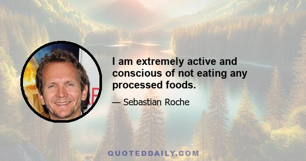 I am extremely active and conscious of not eating any processed foods.