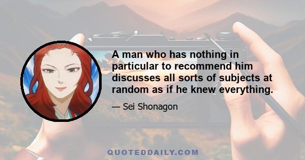 A man who has nothing in particular to recommend him discusses all sorts of subjects at random as if he knew everything.