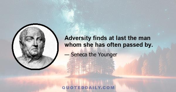 Adversity finds at last the man whom she has often passed by.
