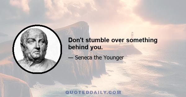 Don't stumble over something behind you.