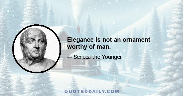 Elegance is not an ornament worthy of man.