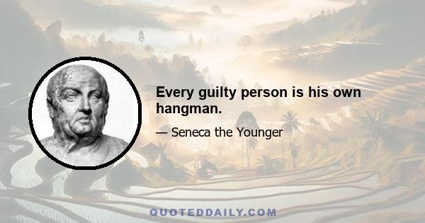 Every guilty person is his own hangman.