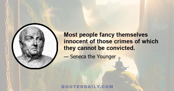 Most people fancy themselves innocent of those crimes of which they cannot be convicted.