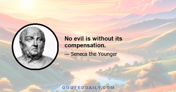 No evil is without its compensation.