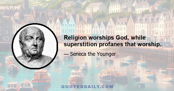 Religion worships God, while superstition profanes that worship.