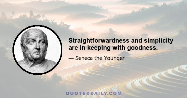 Straightforwardness and simplicity are in keeping with goodness.