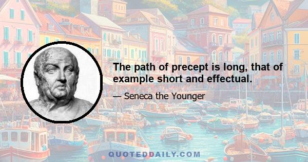 The path of precept is long, that of example short and effectual.