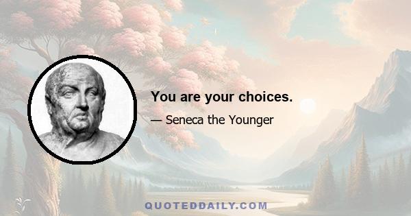 You are your choices.