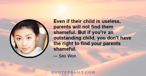 Even if their child is useless, parents will not find them shameful. But if you're an outstanding child, you don't have the right to find your parents shameful.