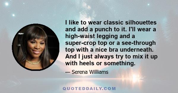 I like to wear classic silhouettes and add a punch to it. I'll wear a high-waist legging and a super-crop top or a see-through top with a nice bra underneath. And I just always try to mix it up with heels or something.